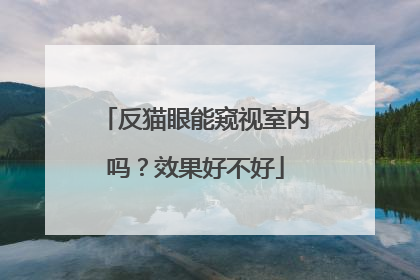 反猫眼能窥视室内吗?效果好不好