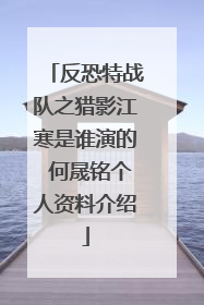 反恐特战队之猎影江寒是谁演的 何晟铭个人资料介绍