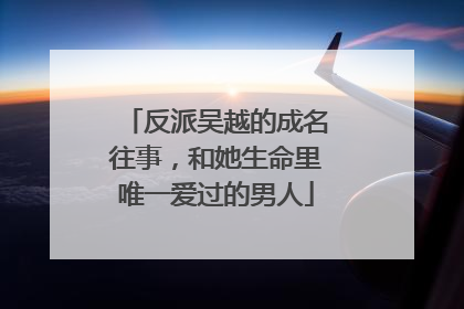 反派吴越的成名往事,和她生命里唯一爱过的男人