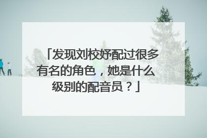 发现刘校妤配过很多有名的角色，她是什么级别的配音员？