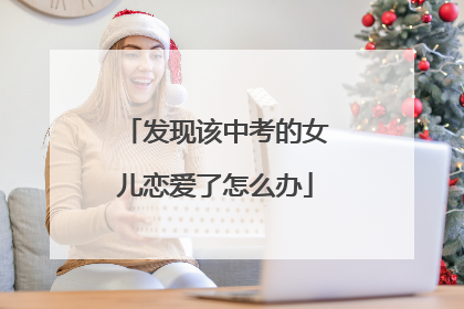 发现该中考的女儿恋爱了怎么办