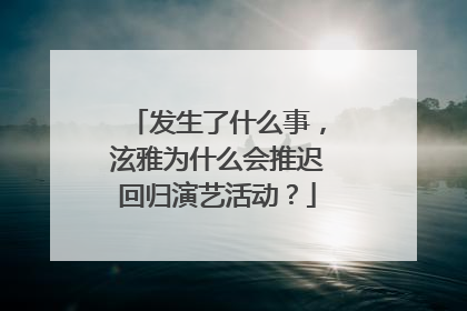 发生了什么事，泫雅为什么会推迟回归演艺活动？