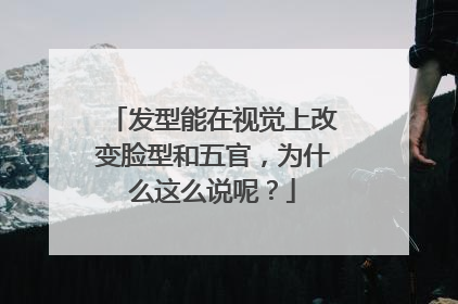 发型能在视觉上改变脸型和五官,为什么这么说呢?