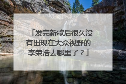 发完新歌后很久没有出现在大众视野的李荣浩去哪里了？
