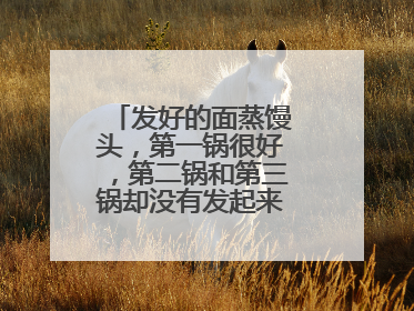 发好的面蒸馒头，第一锅很好，第二锅和第三锅却没有发起来是什么原因？