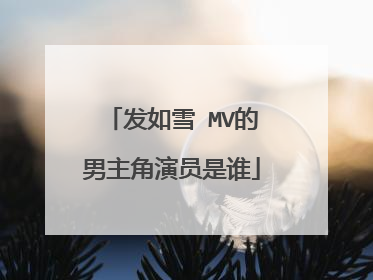 发如雪 MV的男主角演员是谁