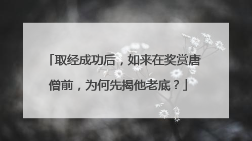 取经成功后,如来在奖赏唐僧前,为何先揭他老底?