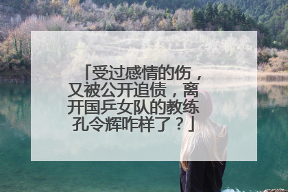 受过感情的伤，又被公开追债，离开国乒女队的教练孔令辉咋样了？