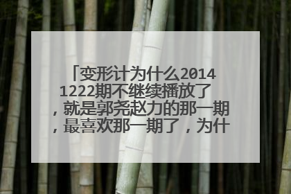 变形计为什么20141222期不继续播放了，就是郭尧赵力的那一期，最喜欢那一期了，为什么下面的没有