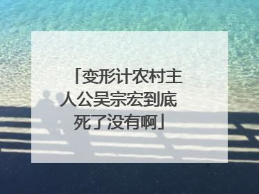 变形计农村主人公吴宗宏到底死了没有啊