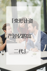 变形计资产过亿的富二代