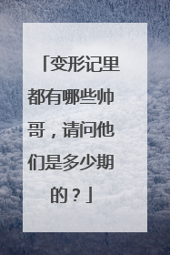 变形记里都有哪些帅哥，请问他们是多少期的？
