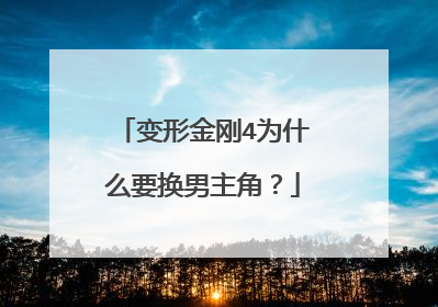变形金刚4为什么要换男主角？
