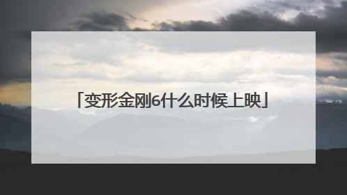 变形金刚6什么时候上映