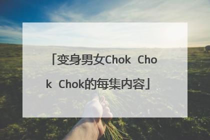 变身男女Chok Chok Chok的每集内容