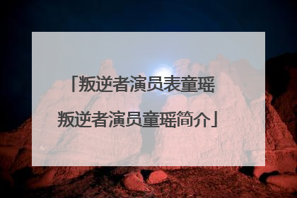 叛逆者演员表童瑶 叛逆者演员童瑶简介