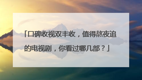 口碑收视双丰收，值得熬夜追的电视剧，你看过哪几部？