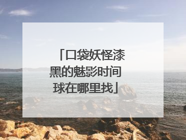 口袋妖怪漆黑的魅影时间球在哪里找