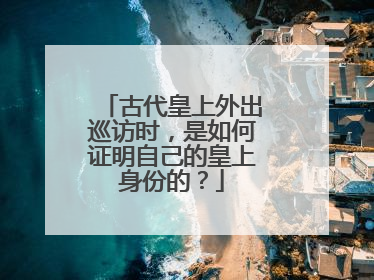 古代皇上外出巡访时，是如何证明自己的皇上身份的？