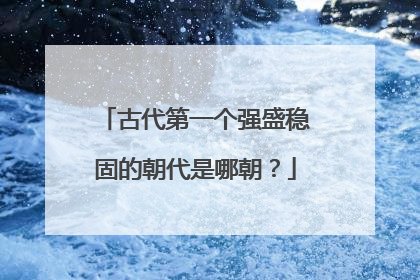 古代第一个强盛稳固的朝代是哪朝?