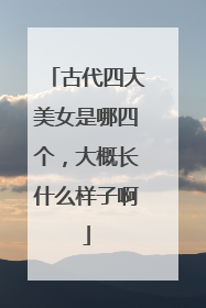 古代四大美女是哪四个,大概长什么样子啊