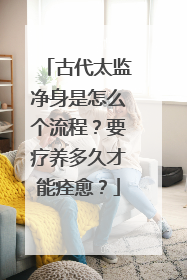 古代太监净身是怎么个流程?要疗养多久才能痊愈?