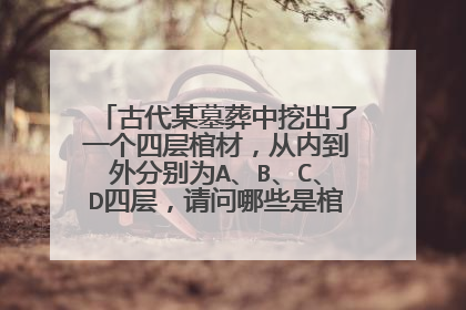 古代某墓葬中挖出了一个四层棺材，从内到外分别为A、B、C、D四层，请问哪些是棺哪些是椁？
