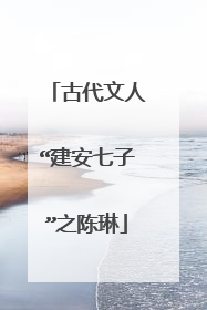 古代文人“建安七子”之陈琳