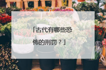 古代有哪些恐怖的刑罚?