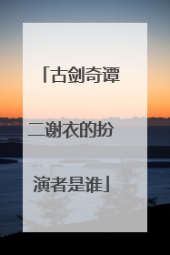 古剑奇谭二谢衣的扮演者是谁
