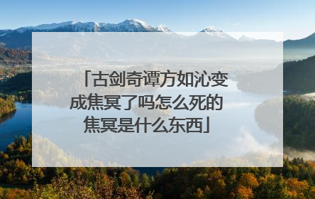 古剑奇谭方如沁变成焦冥了吗怎么死的焦冥是什么东西