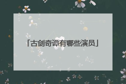 古剑奇谭有哪些演员