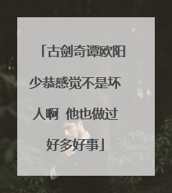 古剑奇谭欧阳少恭感觉不是坏人啊 他也做过好多好事