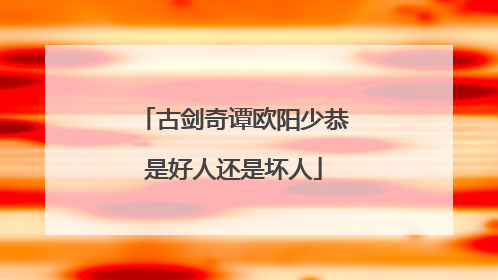 古剑奇谭欧阳少恭是好人还是坏人