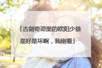 古剑奇谭里的欧阳少恭是好是坏啊,我刚看