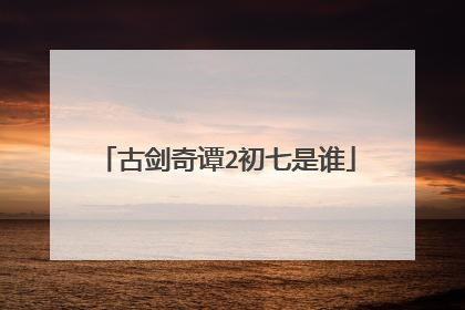古剑奇谭2初七是谁