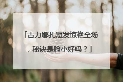古力娜扎短发惊艳全场，秘诀是脸小好吗？