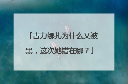 古力娜扎为什么又被黑,这次她错在哪?