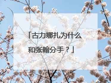 古力娜扎为什么和张翰分手？