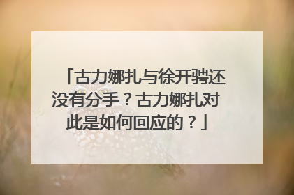 古力娜扎与徐开骋还没有分手？古力娜扎对此是如何回应的？