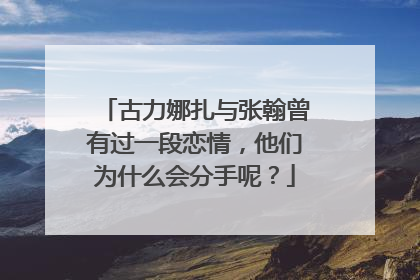 古力娜扎与张翰曾有过一段恋情，他们为什么会分手呢？