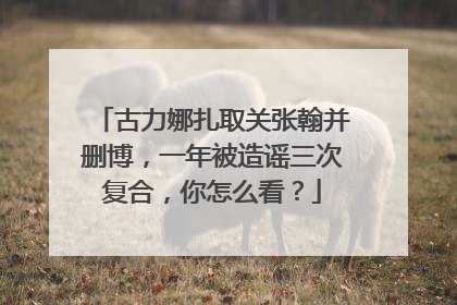 古力娜扎取关张翰并删博，一年被造谣三次复合，你怎么看？