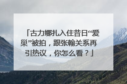 古力娜扎入住昔日“爱巢”被拍，跟张翰关系再引热议，你怎么看？