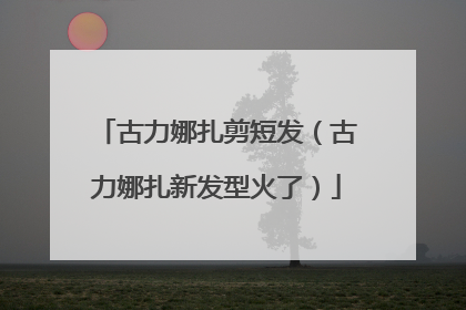 古力娜扎剪短发(古力娜扎新发型火了)