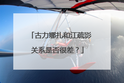 古力娜扎和江疏影关系是否很差?