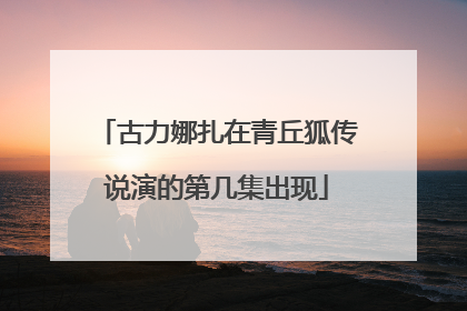 古力娜扎在青丘狐传说演的第几集出现