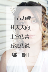 古力娜扎天天向上宣传青丘狐传说哪一期