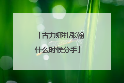 古力娜扎张翰什么时候分手
