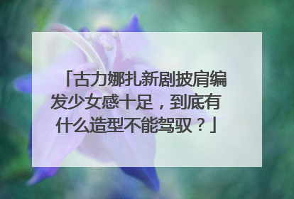 古力娜扎新剧披肩编发少女感十足，到底有什么造型不能驾驭？