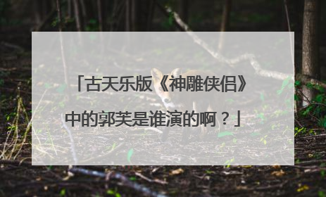 古天乐版《神雕侠侣》中的郭芙是谁演的啊?